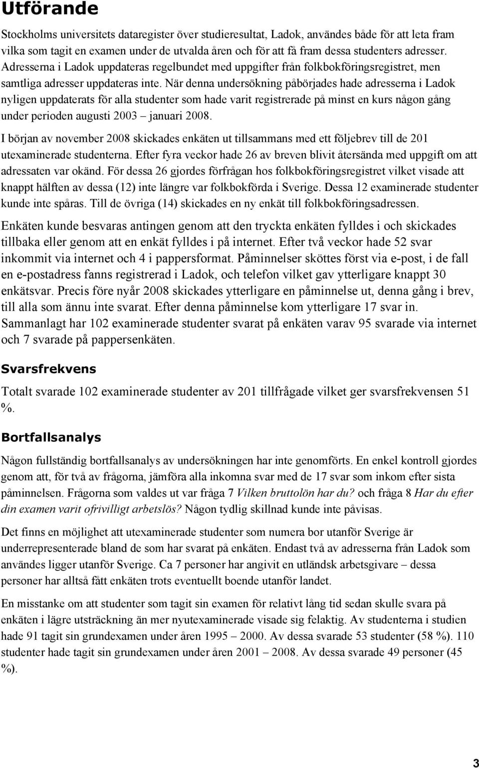 När denna undersökning påbörjades hade adresserna i Ladok nyligen uppdaterats för alla studenter som hade varit registrerade på minst en kurs någon gång under perioden augusti 2003 januari 2008.