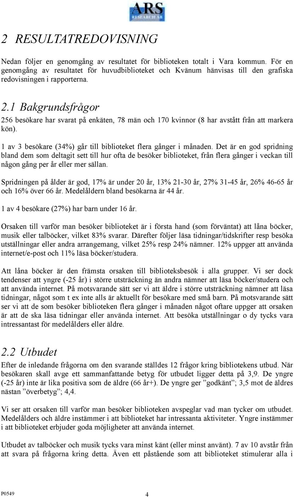 1 Bakgrundsfrågor 256 besökare har svarat på enkäten, 78 män och 170 kvinnor (8 har avstått från att markera kön). 1 av 3 besökare (34%) går till biblioteket flera gånger i månaden.