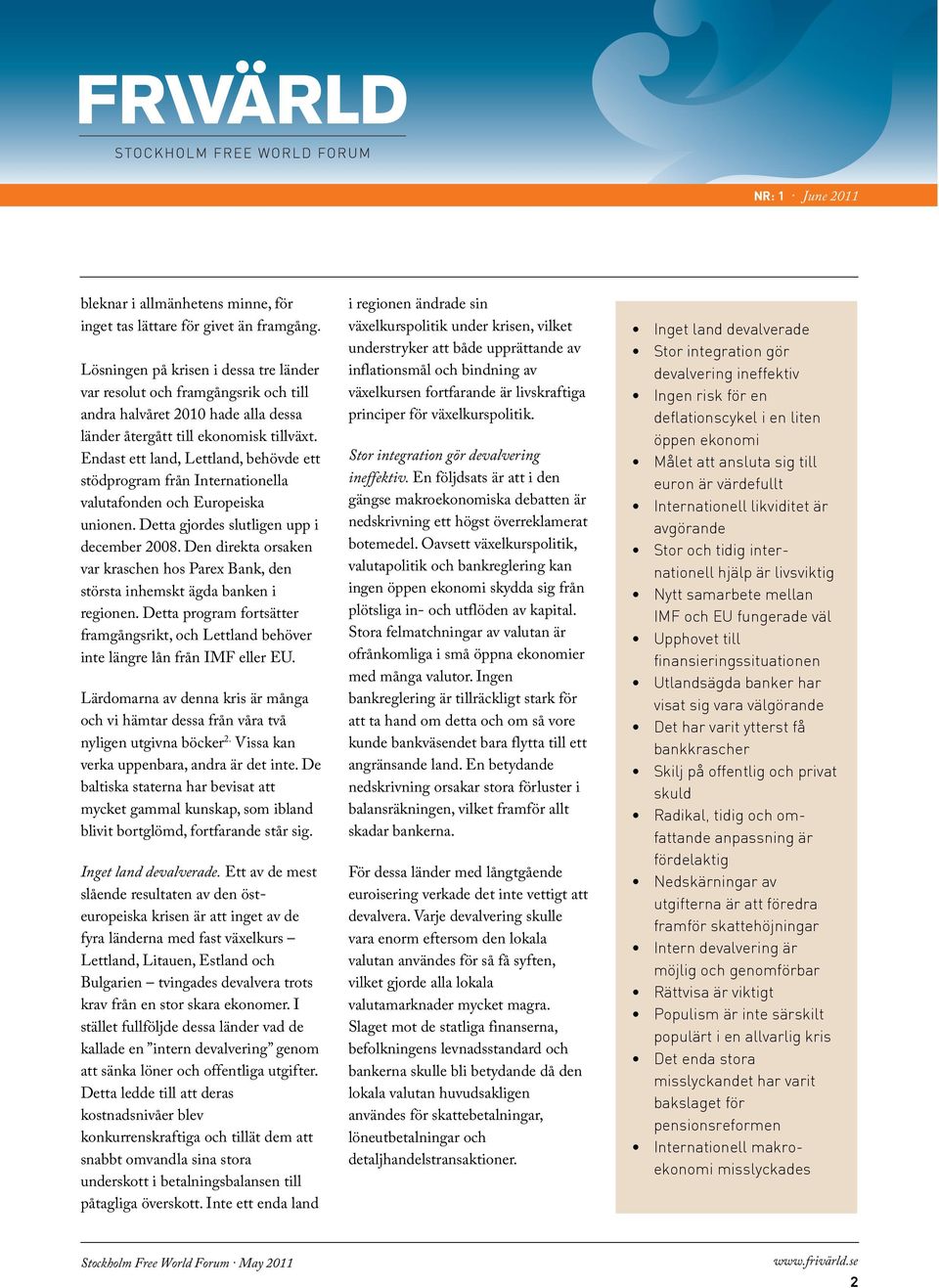 Endast ett land, Lettland, behövde ett stödprogram från Internationella valutafonden och Europeiska unionen. Detta gjordes slutligen upp i december 2008.