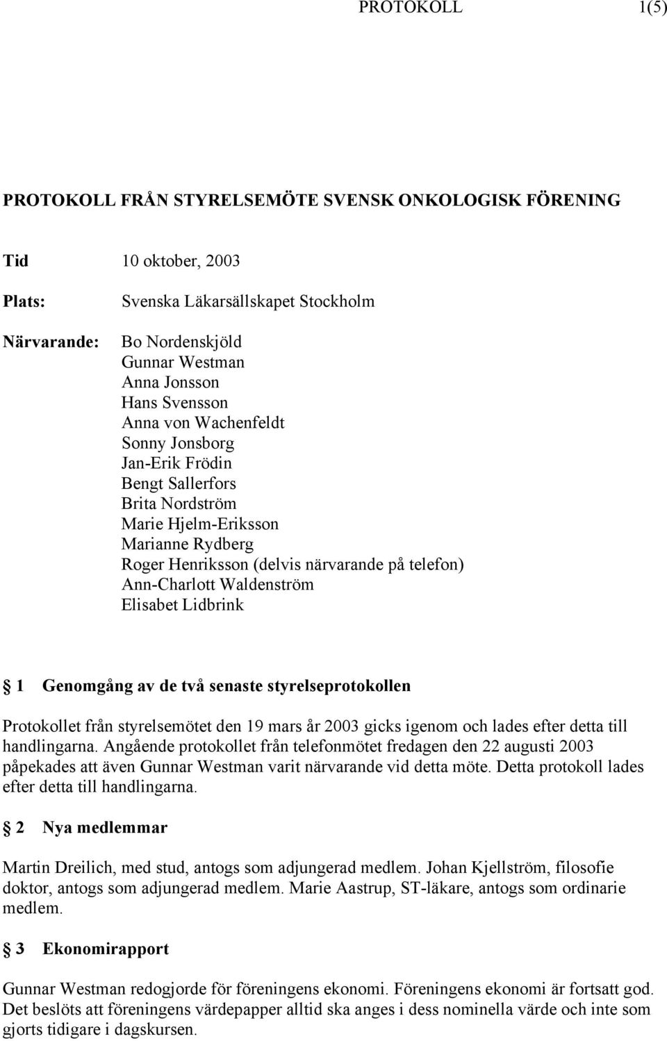Waldenström Elisabet Lidbrink 1 Genomgång av de två senaste styrelseprotokollen Protokollet från styrelsemötet den 19 mars år 2003 gicks igenom och lades efter detta till handlingarna.
