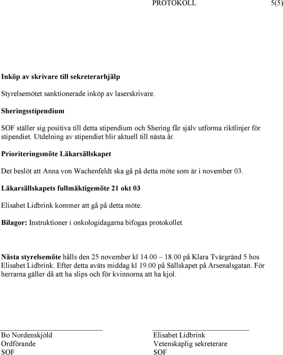 Prioriteringsmöte Läkarsällskapet Det beslöt att Anna von Wachenfeldt ska gå på detta möte som är i november 03.