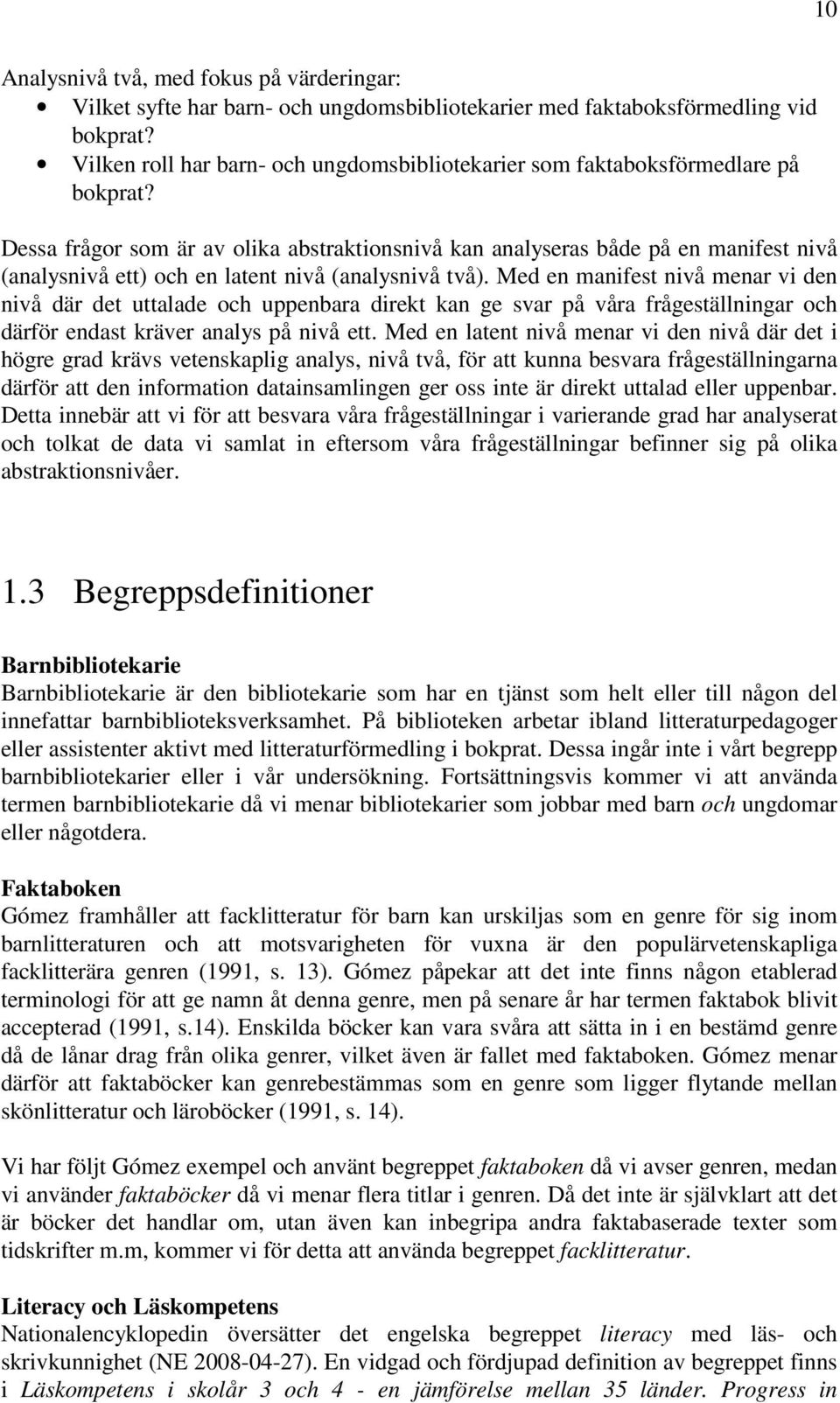 Dessa frågor som är av olika abstraktionsnivå kan analyseras både på en manifest nivå (analysnivå ett) och en latent nivå (analysnivå två).