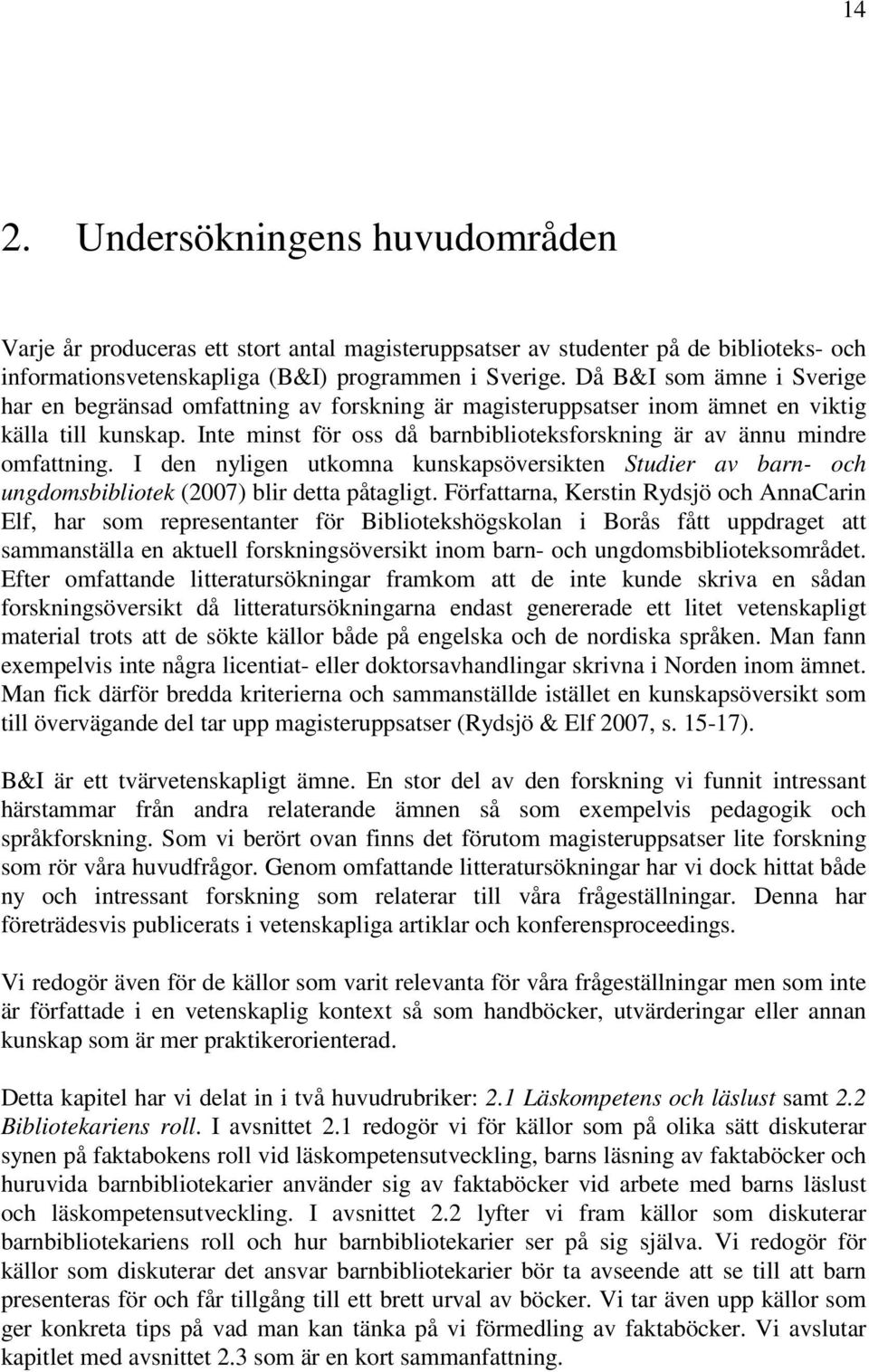 Inte minst för oss då barnbiblioteksforskning är av ännu mindre omfattning. I den nyligen utkomna kunskapsöversikten Studier av barn- och ungdomsbibliotek (2007) blir detta påtagligt.