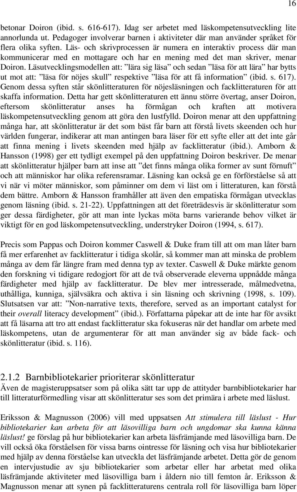 Läsutvecklingsmodellen att: lära sig läsa och sedan läsa för att lära har bytts ut mot att: läsa för nöjes skull respektive läsa för att få information (ibid. s. 617).