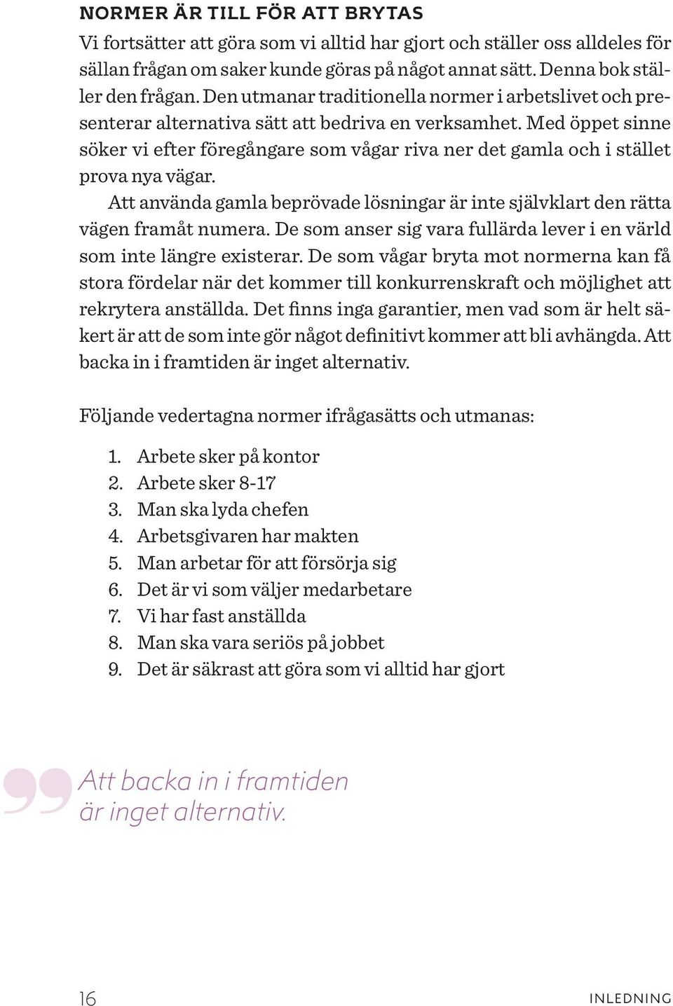 Med öppet sinne söker vi efter föregångare som vågar riva ner det gamla och i stället prova nya vägar. Att använda gamla beprövade lösningar är inte självklart den rätta vägen framåt numera.