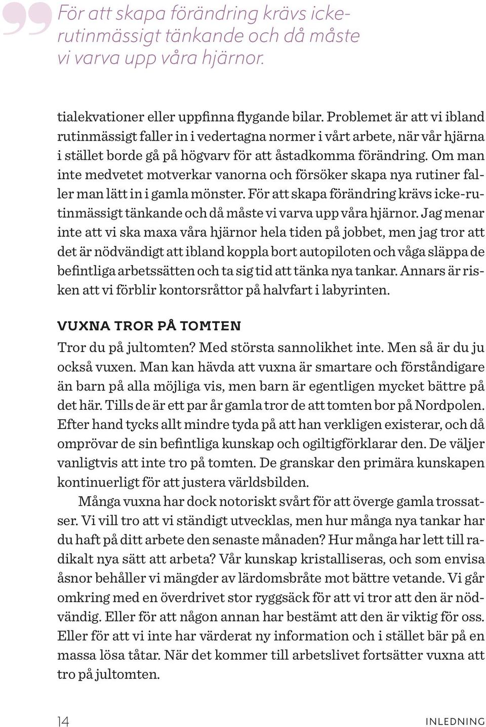 Om man inte medvetet motverkar vanorna och försöker skapa nya rutiner faller man lätt in i gamla mönster.