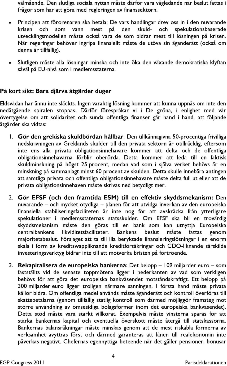 mest till lösningen på krisen. När regeringar behöver ingripa finansiellt måste de utöva sin äganderätt (också om denna är tillfällig).