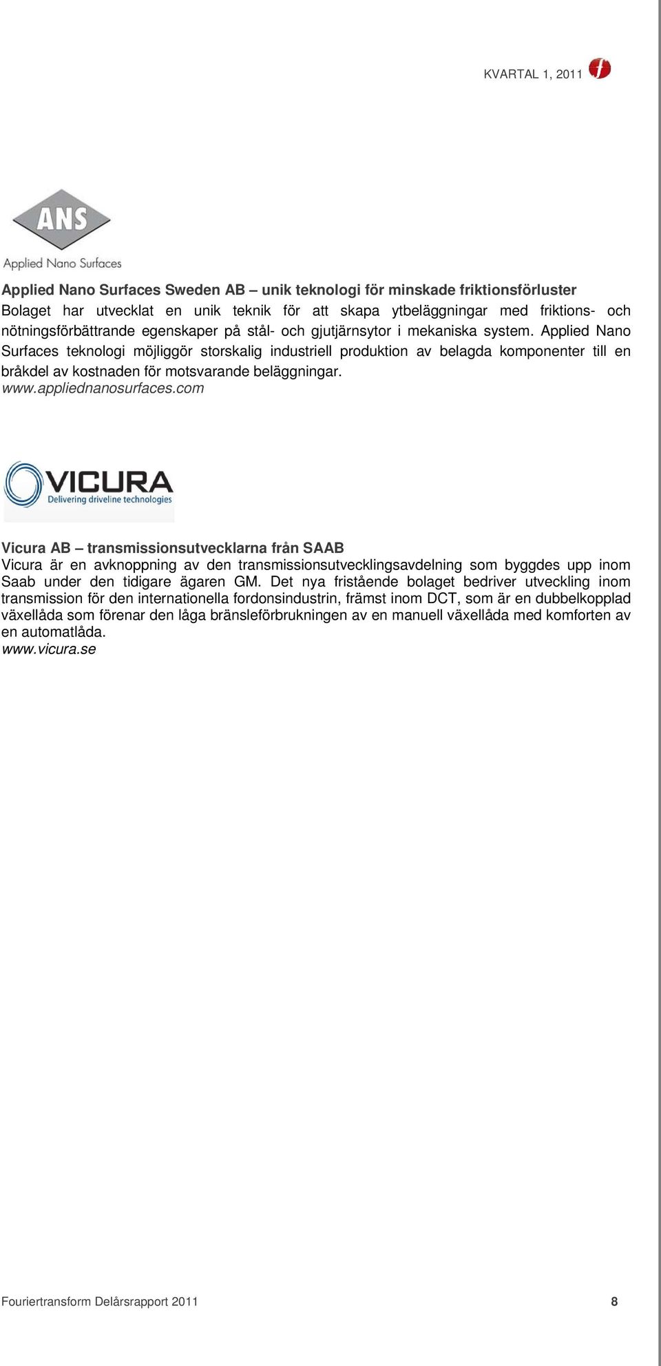 Applied Nano Surfaces teknologi möjliggör storskalig industriell produktion av belagda komponenter till en bråkdel av kostnaden för motsvarande beläggningar. www.appliednanosurfaces.