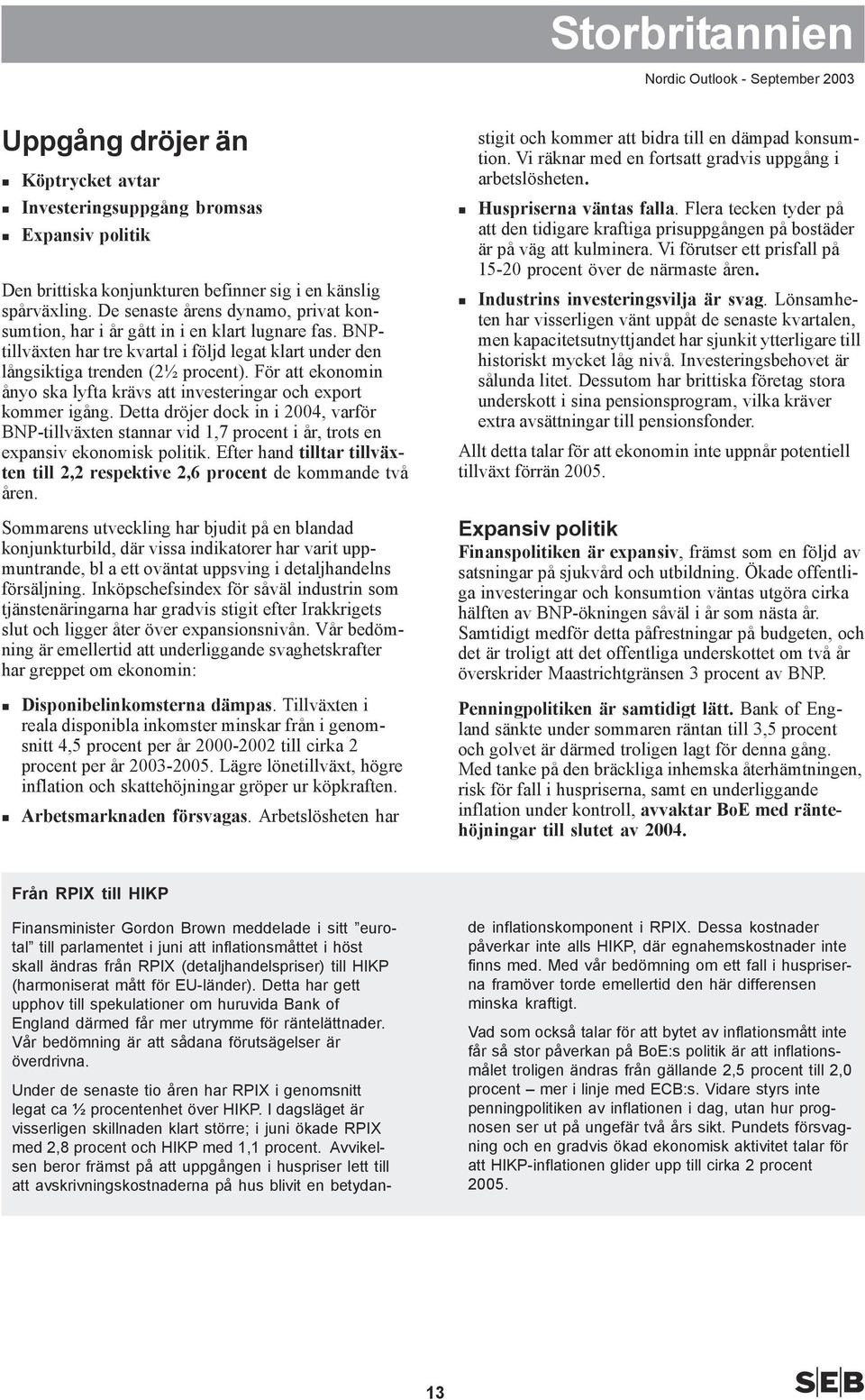 För att ekonomin ånyo ska lyfta krävs att investeringar och export kommer igång. Detta dröjer dock in i 2, varför BNP-tillväxten stannar vid 1,7 procent i år, trots en expansiv ekonomisk politik.