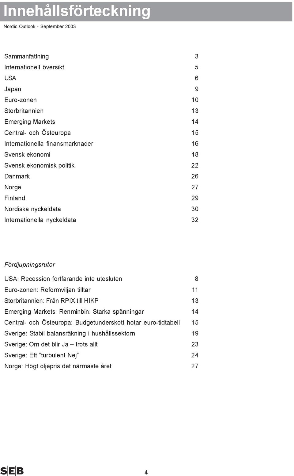 fortfarande inte utesluten 8 Euro-zonen: Reformviljan tilltar 11 Storbritannien: Från RPIX till HIKP 13 Emerging Markets: Renminbin: Starka spänningar 1 Central- och Östeuropa: