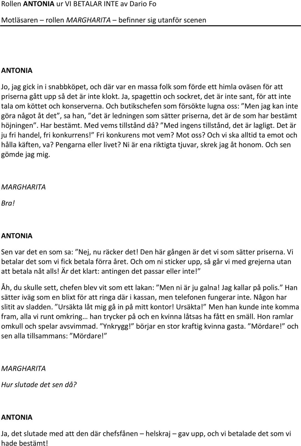 Och butikschefen som försökte lugna oss: Men jag kan inte göra något åt det, sa han, det är ledningen som sätter priserna, det är de som har bestämt höjningen. Har bestämt. Med vems tillstånd då?