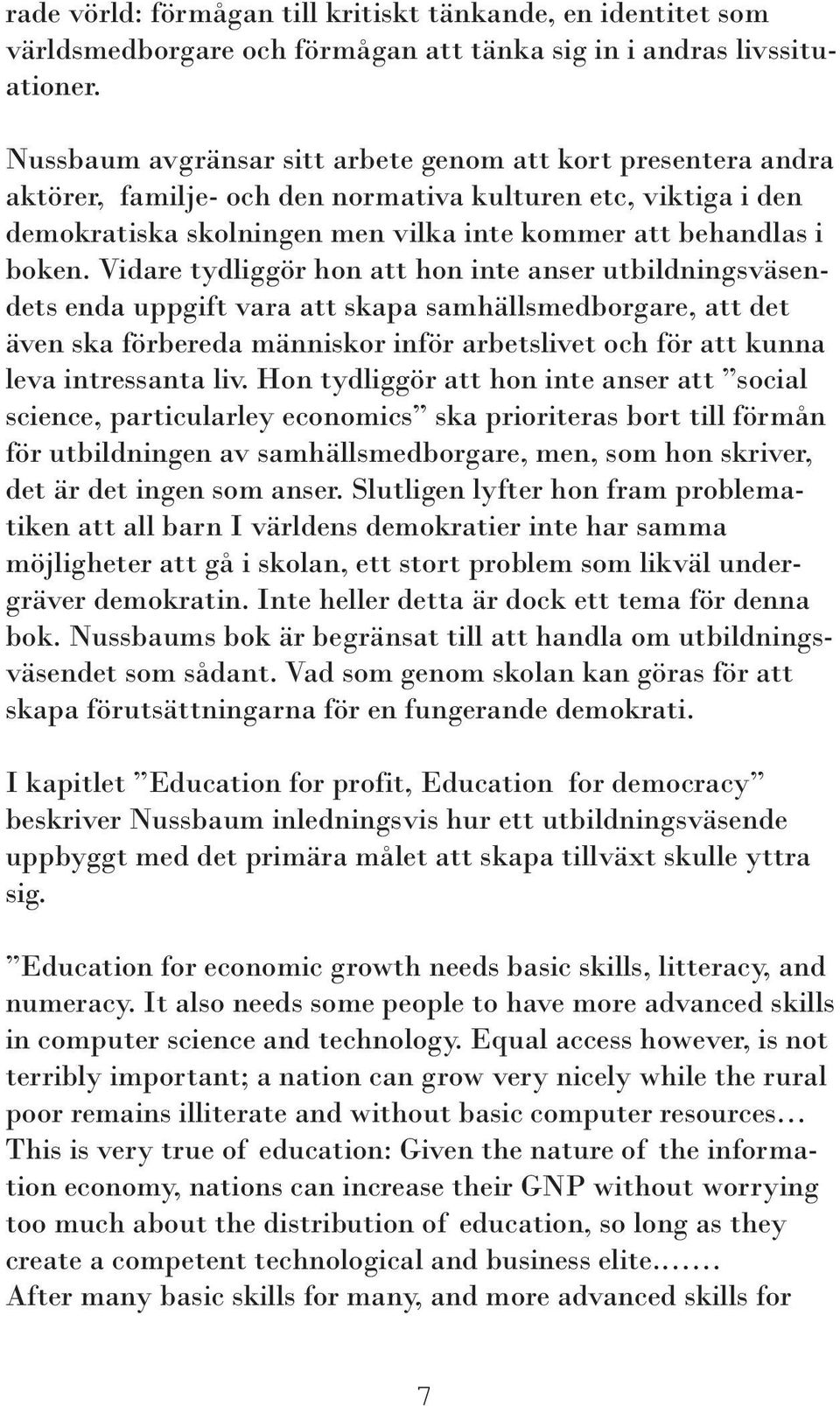 Vidare tydliggör hon att hon inte anser utbildningsväsendets enda uppgift vara att skapa samhällsmedborgare, att det även ska förbereda människor inför arbetslivet och för att kunna leva intressanta