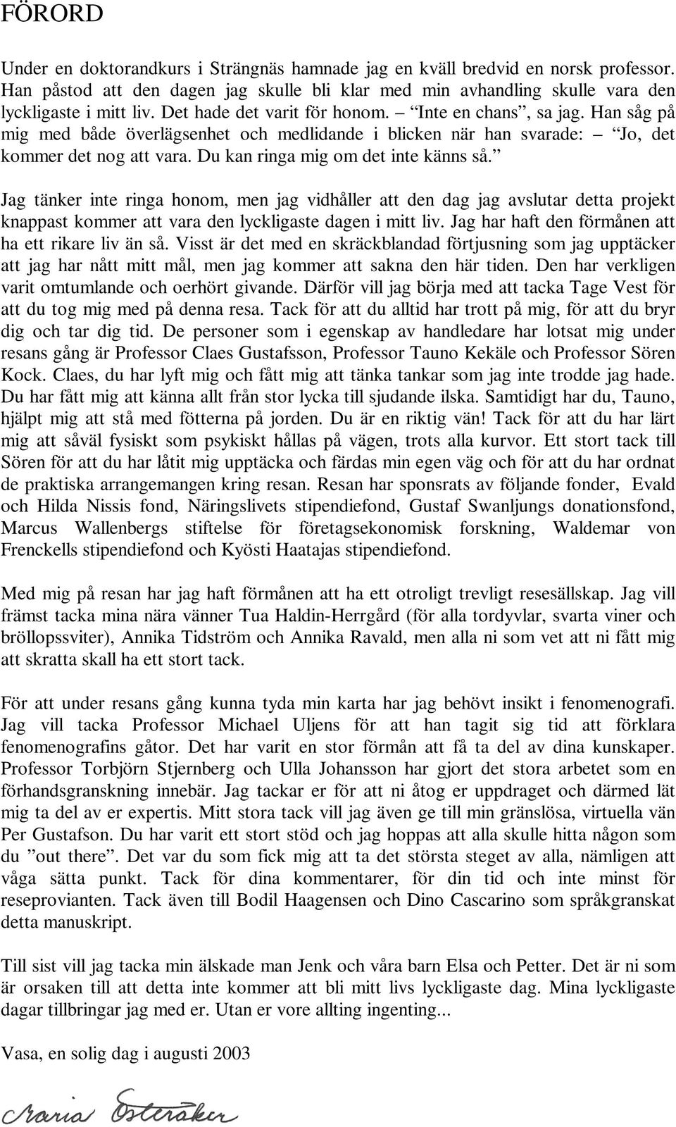 Du kan ringa mig om det inte känns så. Jag tänker inte ringa honom, men jag vidhåller att den dag jag avslutar detta projekt knappast kommer att vara den lyckligaste dagen i mitt liv.