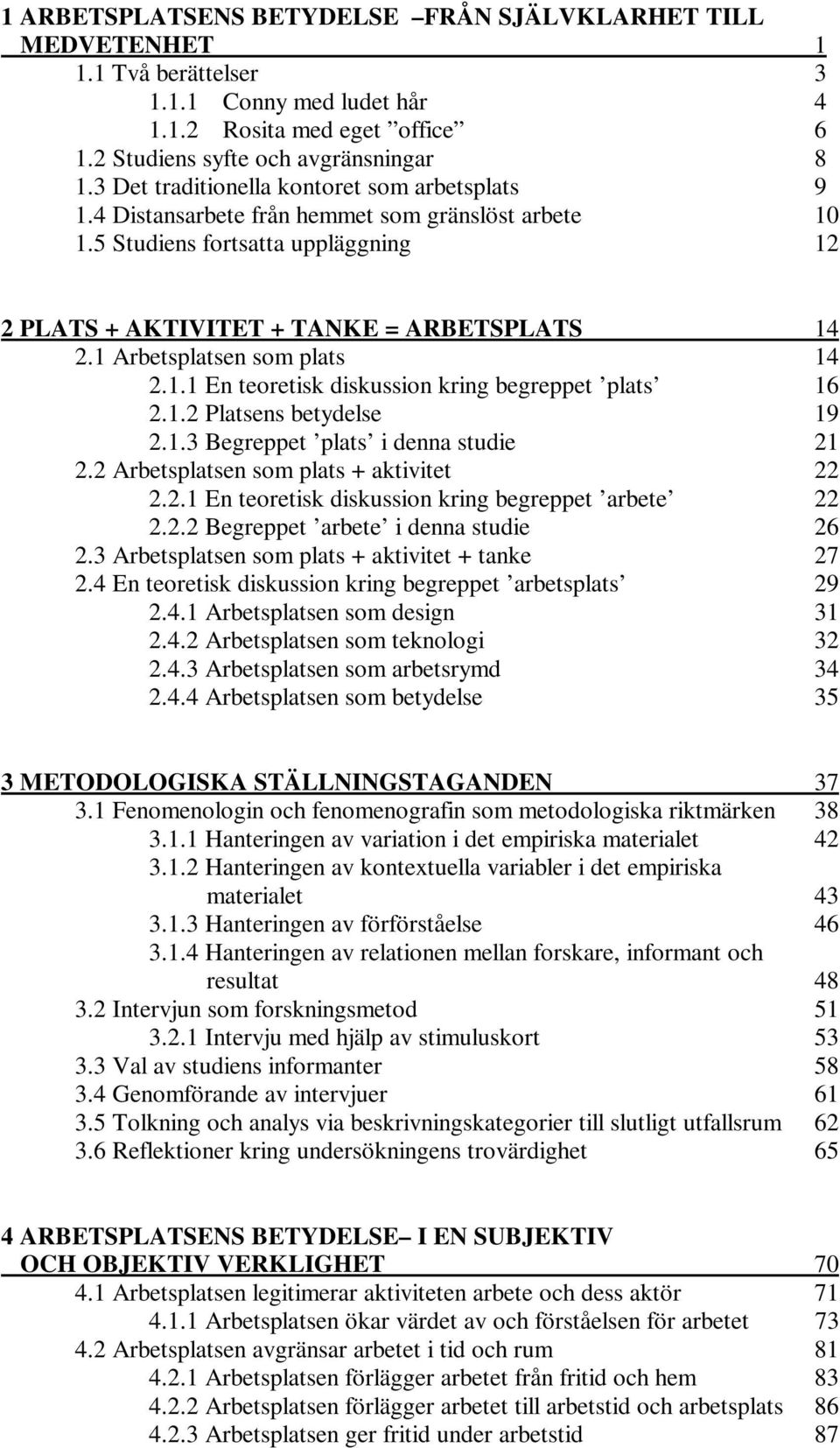 1 Arbetsplatsen som plats 14 2.1.1 En teoretisk diskussion kring begreppet plats 16 2.1.2 Platsens betydelse 19 2.1.3 Begreppet plats i denna studie 21 2.2 Arbetsplatsen som plats + aktivitet 22 2.2.1 En teoretisk diskussion kring begreppet arbete 22 2.