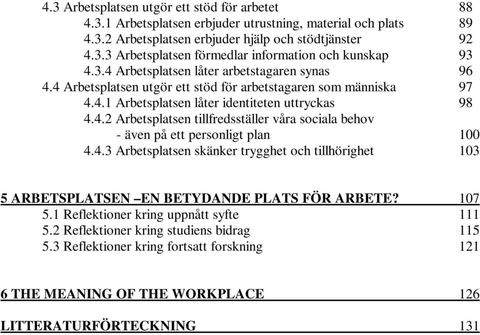 4.3 Arbetsplatsen skänker trygghet och tillhörighet 103 5 ARBETSPLATSEN EN BETYDANDE PLATS FÖR ARBETE? 107 5.1 Reflektioner kring uppnått syfte 111 5.2 Reflektioner kring studiens bidrag 115 5.