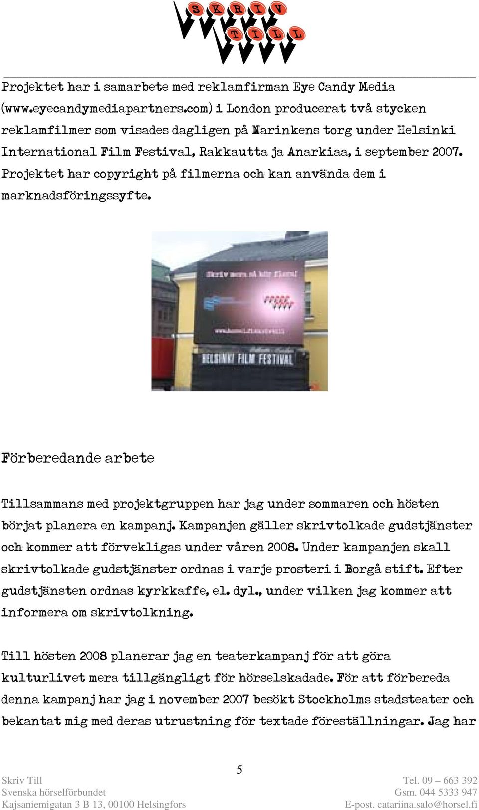 Projektet har copyright på filmerna och kan använda dem i marknadsföringssyfte. Förberedande arbete Tillsammans med projektgruppen har jag under sommaren och hösten börjat planera en kampanj.