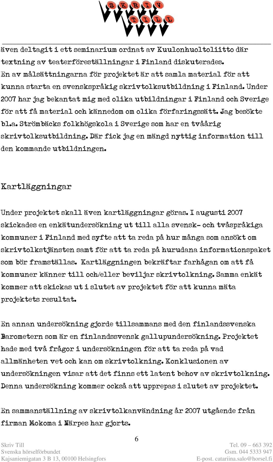 Under 2007 har jag bekantat mig med olika utbildningar i Finland och Sverige för att få material och kännedom om olika förfaringssätt. Jag besökte bl.a. Strömbäcks folkhögskola i Sverige som har en tvåårig skrivtolksutbildning.