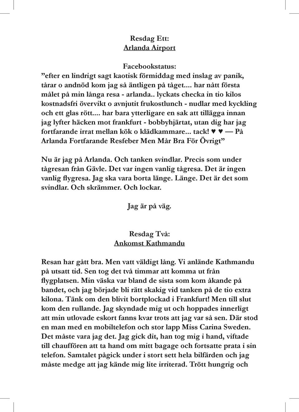 .. har bara ytterligare en sak att tillägga innan jag lyfter häcken mot frankfurt - bobbyhjärtat, utan dig har jag fortfarande irrat mellan kök o klädkammare... tack!