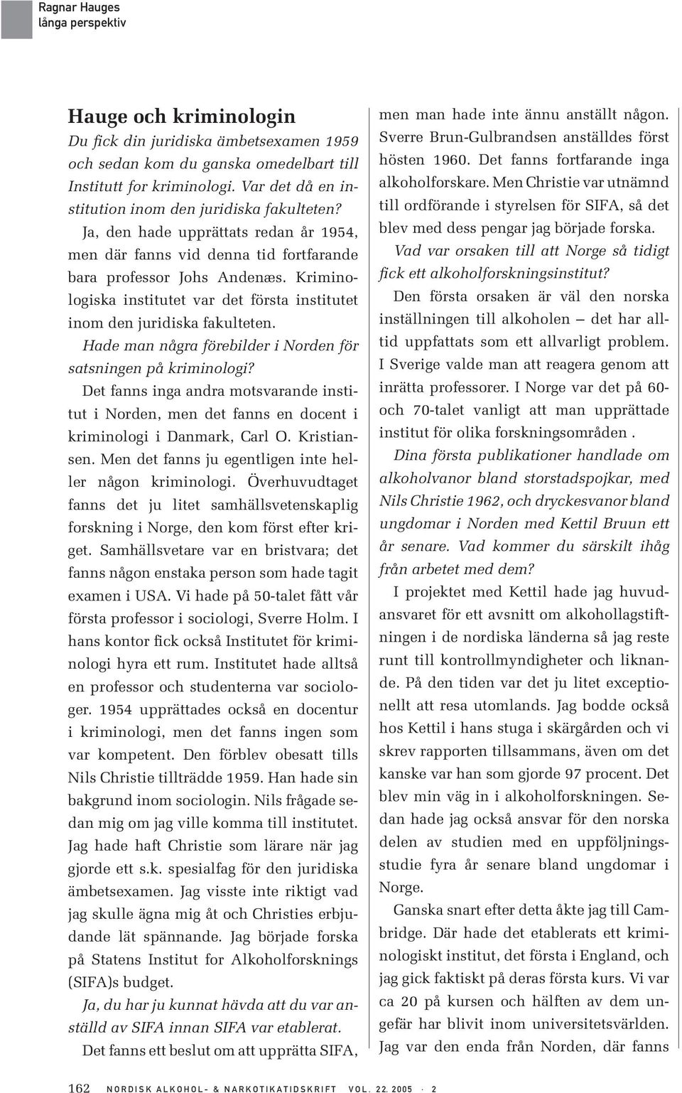 Hade man några förebilder i Norden för satsningen på kriminologi? Det fanns inga andra motsvarande institut i Norden, men det fanns en docent i kriminologi i Danmark, Carl O. Kristiansen.