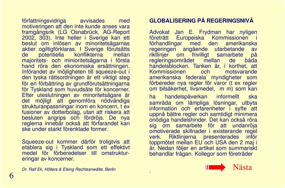 I Sverige förutsätts de potentiella konflikterna mellan majoritets- och minioritetsägarna i första hand röra den ekonomiska ersättningen.