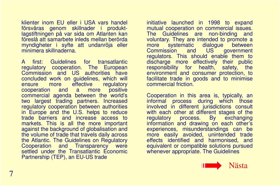 They are intended to promote a myndigheter i syfte att undanröja eller more systematic dialogue between minimera skillnaderna. Commission and US government regulators.