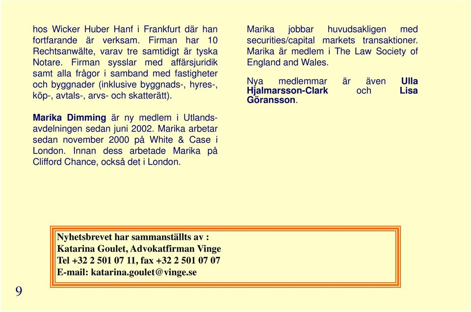 Marika jobbar huvudsakligen med securities/capital markets transaktioner. Marika är medlem i The Law Society of England and Wales. Nya medlemmar är även Ulla Hjalmarsson-Clark och Lisa Göransson.