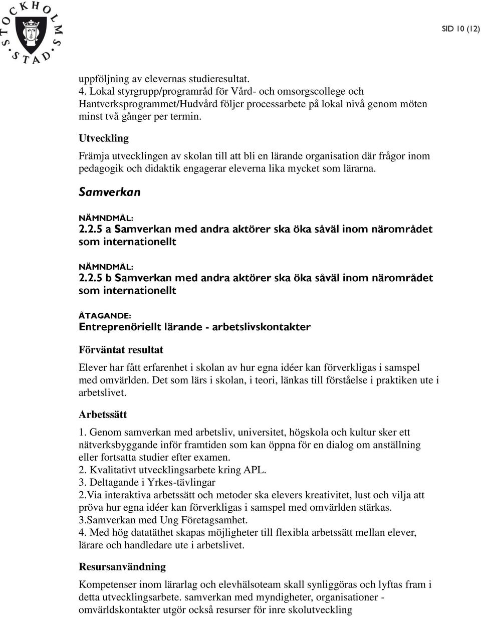 Främja utvecklingen av skolan till att bli en lärande organisation där frågor inom pedagogik och didaktik engagerar eleverna lika mycket som lärarna. Samverkan NÄMNDMÅL: 2.