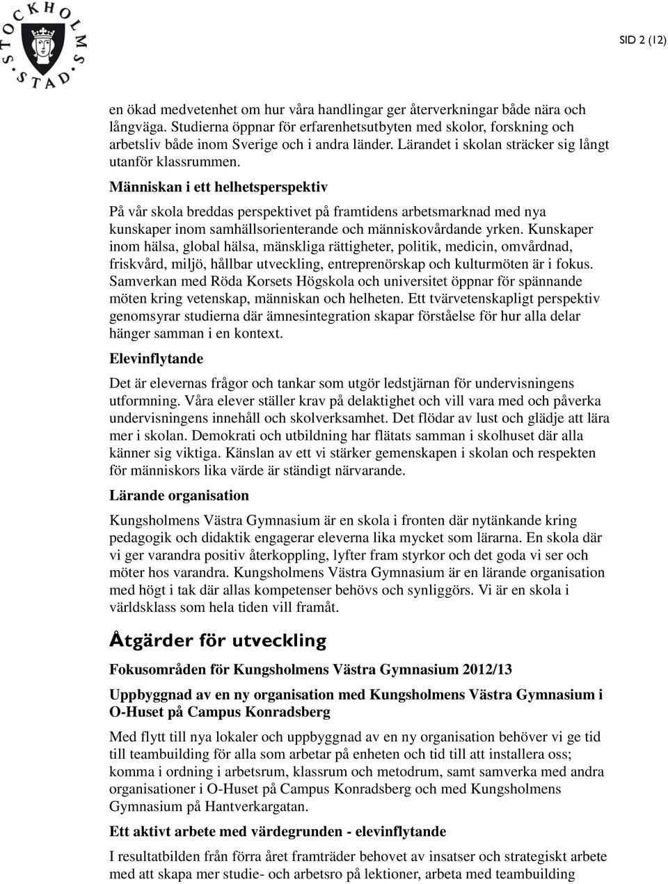 Människan i ett helhetsperspektiv På vår skola breddas perspektivet på framtidens arbetsmarknad med nya kunskaper inom samhällsorienterande och människovårdande yrken.