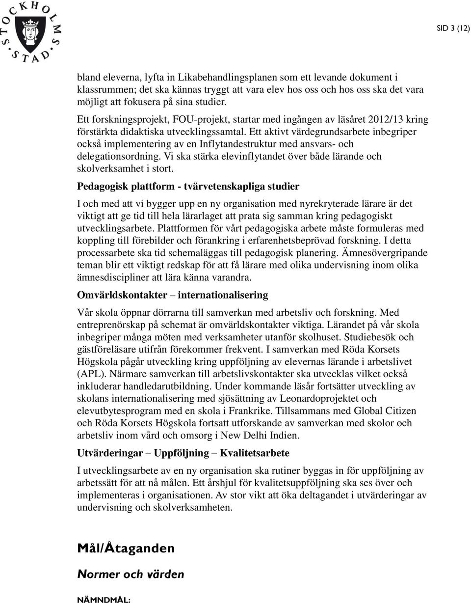 Ett aktivt värdegrundsarbete inbegriper också implementering av en Inflytandestruktur med ansvars- och delegationsordning. Vi ska stärka elevinflytandet över både lärande och skolverksamhet i stort.