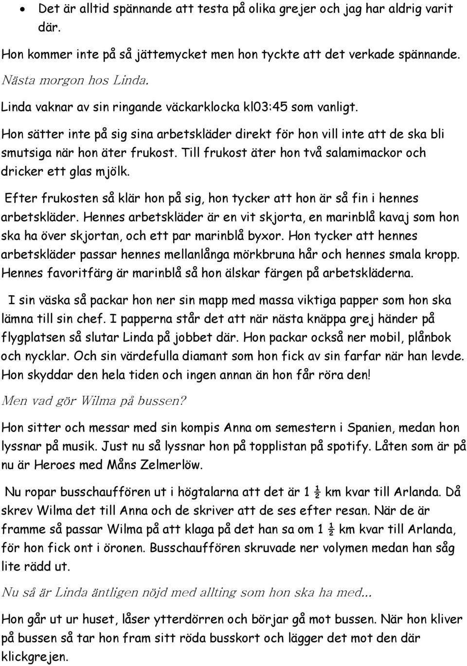 Till frukost äter hon två salamimackor och dricker ett glas mjölk. Efter frukosten så klär hon på sig, hon tycker att hon är så fin i hennes arbetskläder.