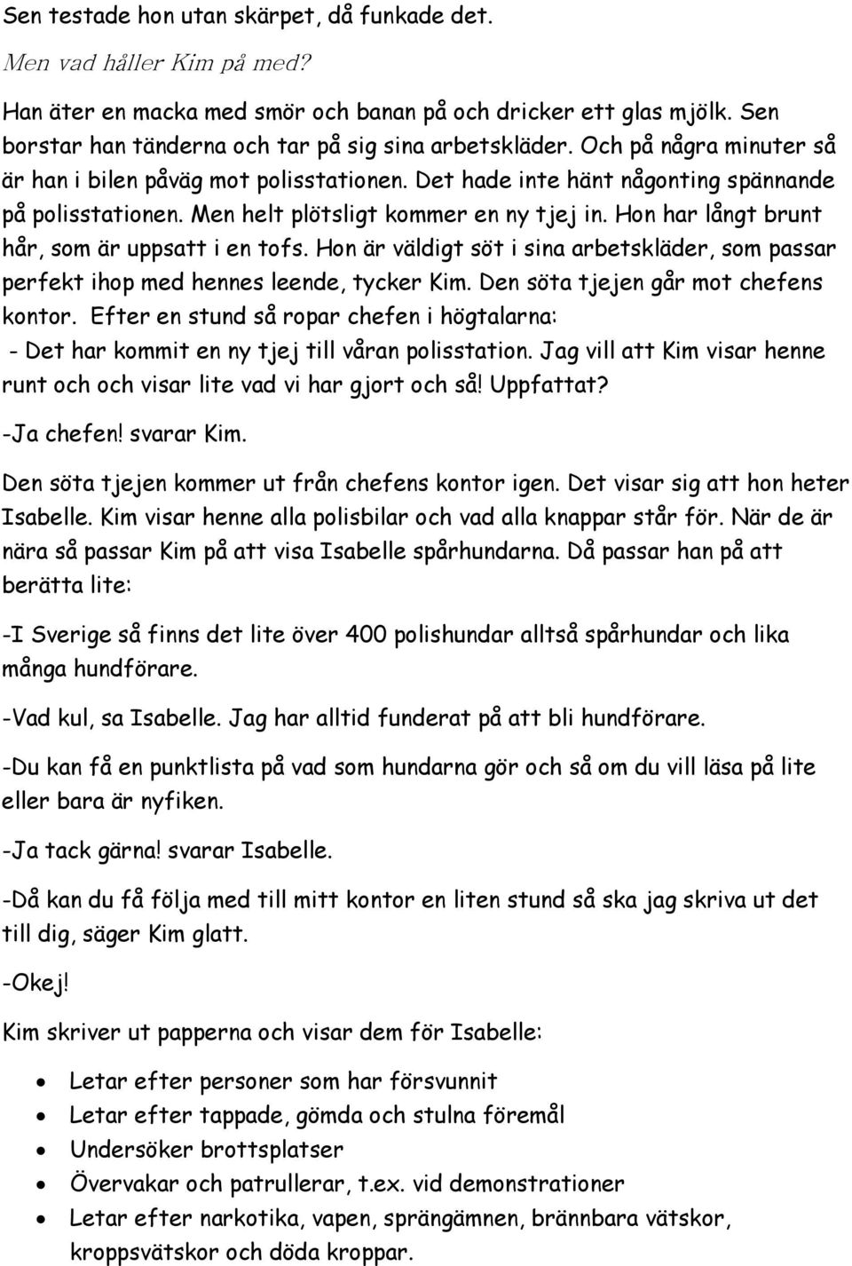 Hon har långt brunt hår, som är uppsatt i en tofs. Hon är väldigt söt i sina arbetskläder, som passar perfekt ihop med hennes leende, tycker Kim. Den söta tjejen går mot chefens kontor.