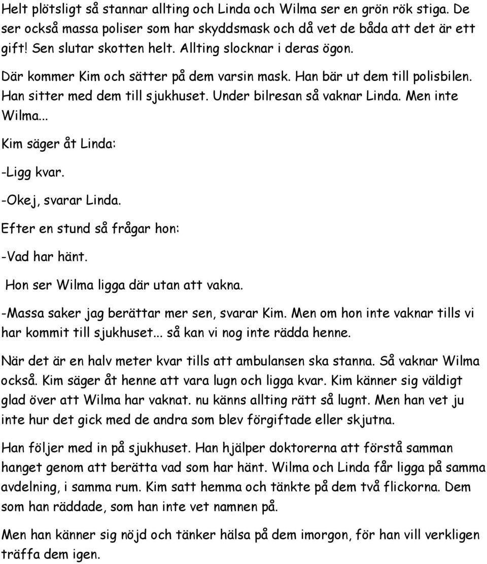 .. Kim säger åt Linda: -Ligg kvar. -Okej, svarar Linda. Efter en stund så frågar hon: -Vad har hänt. Hon ser Wilma ligga där utan att vakna. -Massa saker jag berättar mer sen, svarar Kim.