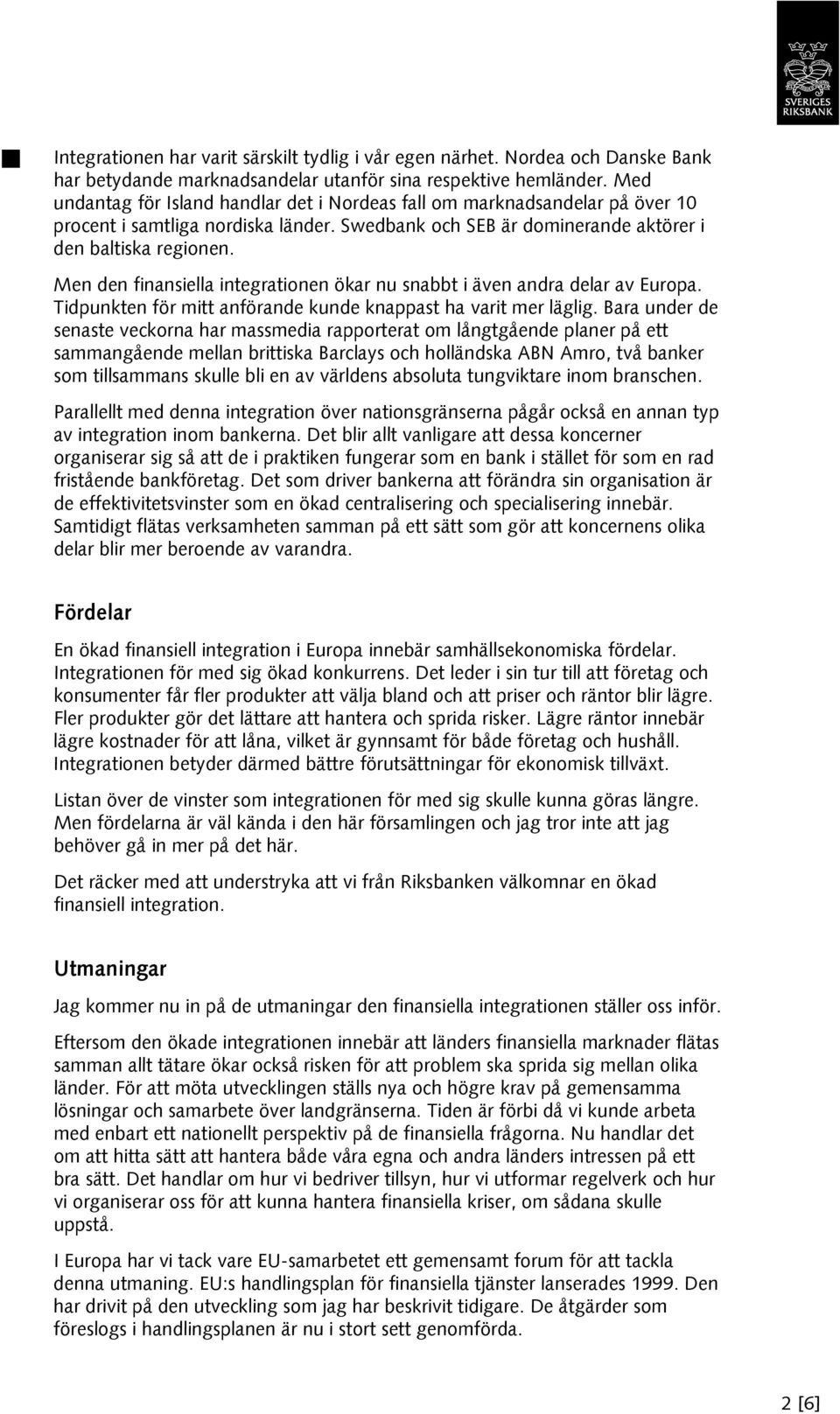 Men den finansiella integrationen ökar nu snabbt i även andra delar av Europa. Tidpunkten för mitt anförande kunde knappast ha varit mer läglig.