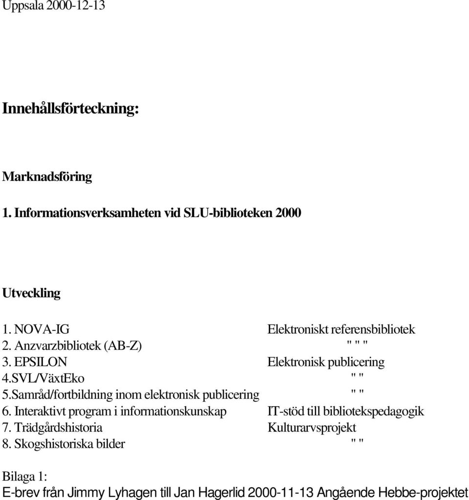 Samråd/fortbildning inom elektronisk publicering " " 6. Interaktivt program i informationskunskap IT-stöd till bibliotekspedagogik 7.