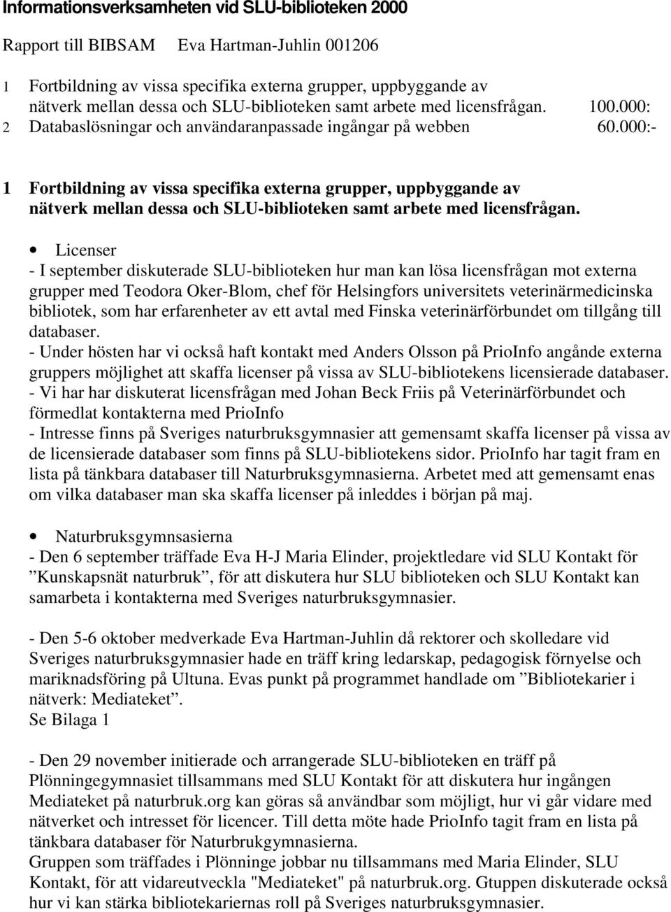 000:- 1 Fortbildning av vissa specifika externa grupper, uppbyggande av nätverk mellan dessa och SLU-biblioteken samt arbete med licensfrågan.