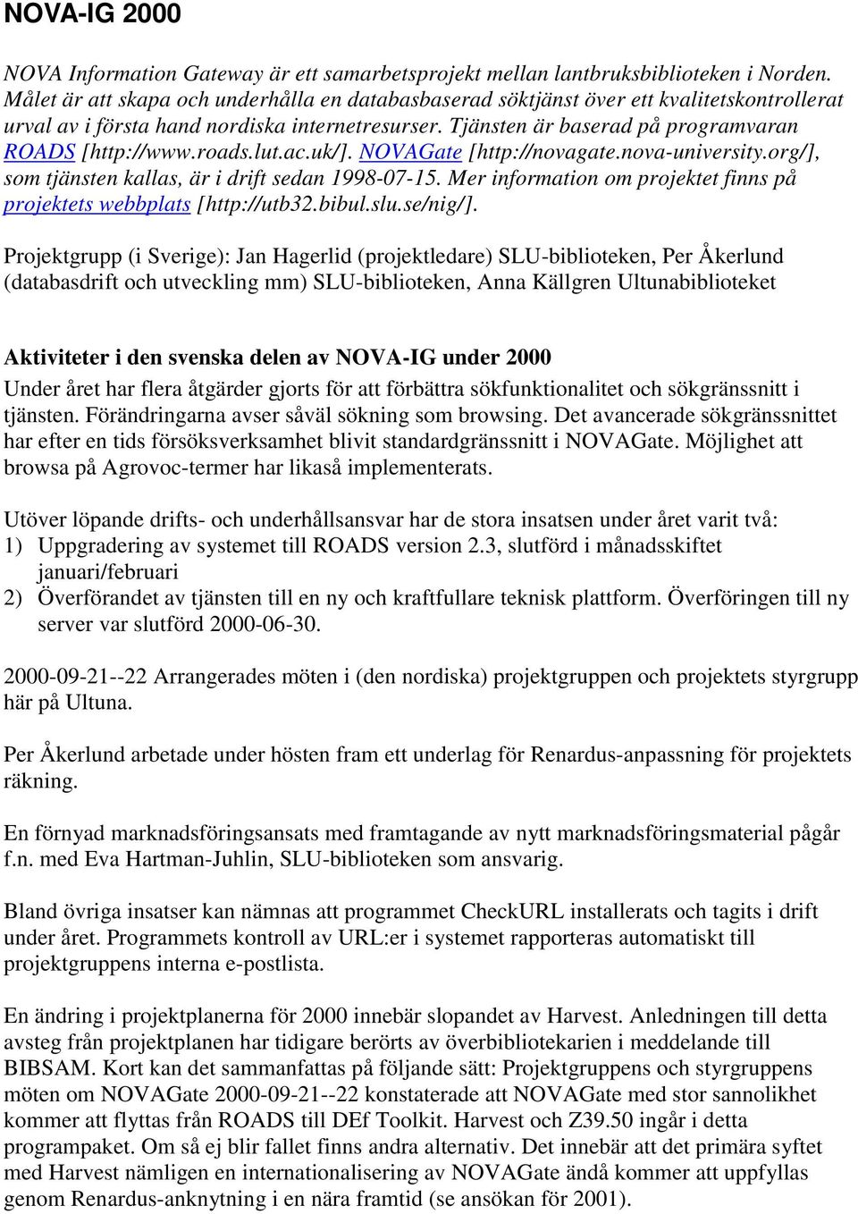 roads.lut.ac.uk/]. NOVAGate [http://novagate.nova-university.org/], som tjänsten kallas, är i drift sedan 1998-07-15. Mer information om projektet finns på projektets webbplats [http://utb32.bibul.