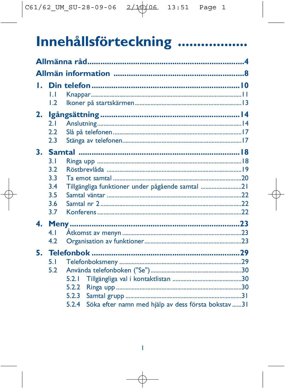 4 Tillgängliga funktioner under pågående samtal...21 3.5 Samtal väntar...22 3.6 Samtal nr 2...22 3.7 Konferens...22 4. Meny...23 4.1 Åtkomst av menyn...23 4.2 Organisation av funktioner...23 5.