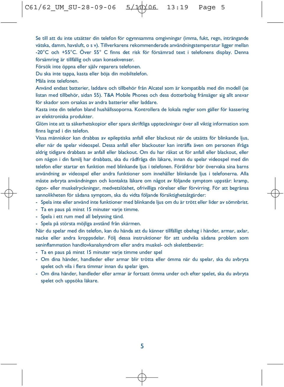 Denna försämring är tillfällig och utan konsekvenser. Försök inte öppna eller själv reparera telefonen. Du ska inte tappa, kasta eller böja din mobiltelefon. Måla inte telefonen.