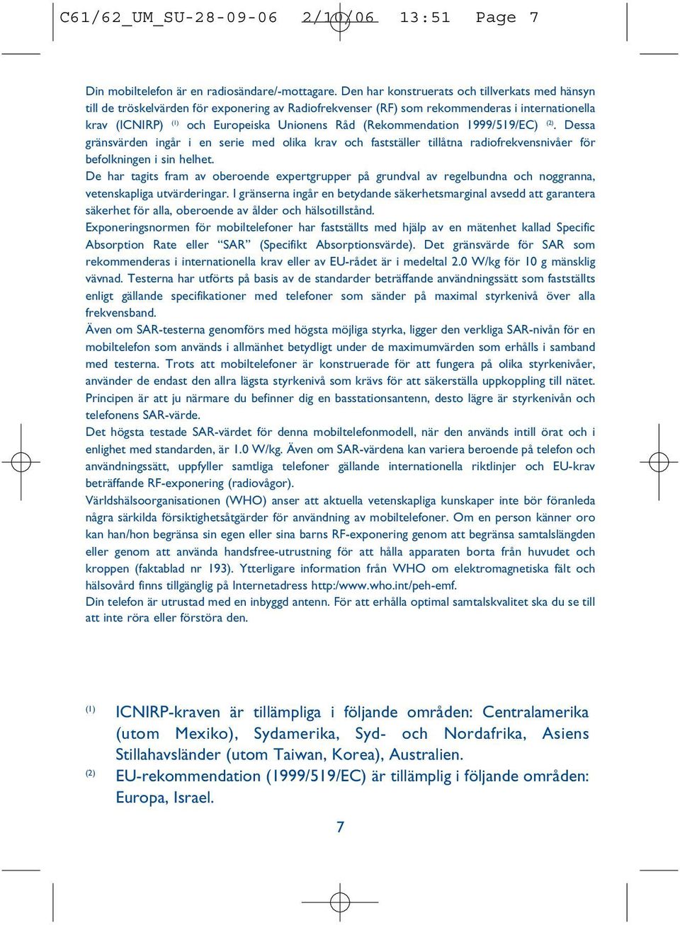 (Rekommendation 1999/519/EC) (2). Dessa gränsvärden ingår i en serie med olika krav och fastställer tillåtna radiofrekvensnivåer för befolkningen i sin helhet.