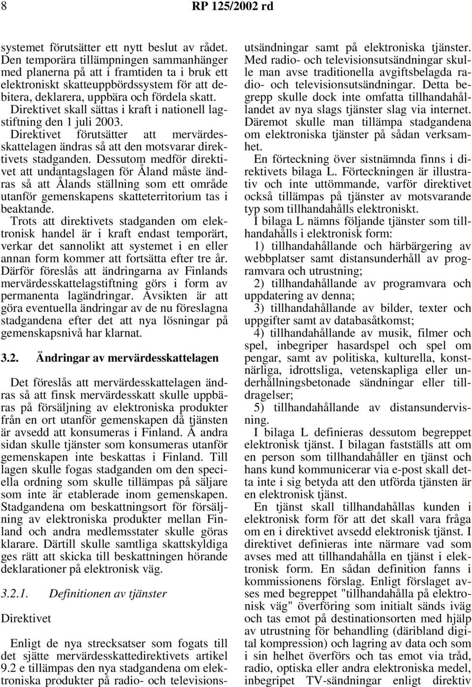 Direktivet skall sättas i kraft i nationell lagstiftning den 1 juli 2003. Direktivet förutsätter att mervärdesskattelagen ändras så att den motsvarar direktivets stadganden.