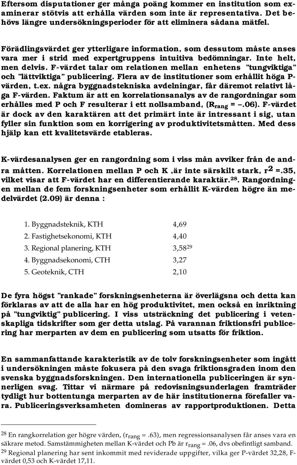 Förädlingsvärdet ger ytterligare information, som dessutom måste anses vara mer i strid med expertgruppens intuitiva bedömningar. Inte helt, men delvis.