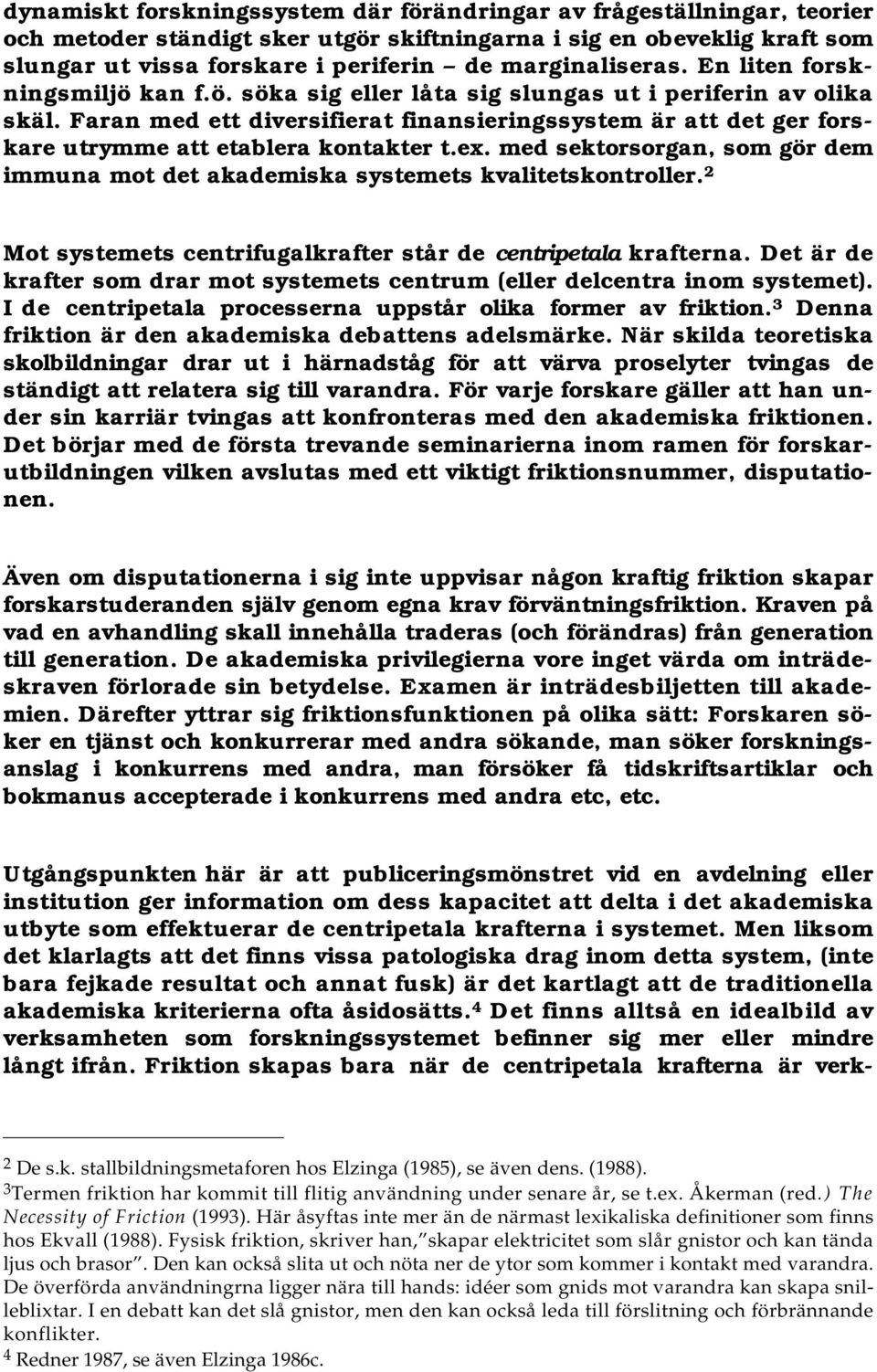 Faran med ett diversifierat finansieringssystem är att det ger forskare utrymme att etablera kontakter t.ex. med sektorsorgan, som gör dem immuna mot det akademiska systemets kvalitetskontroller.