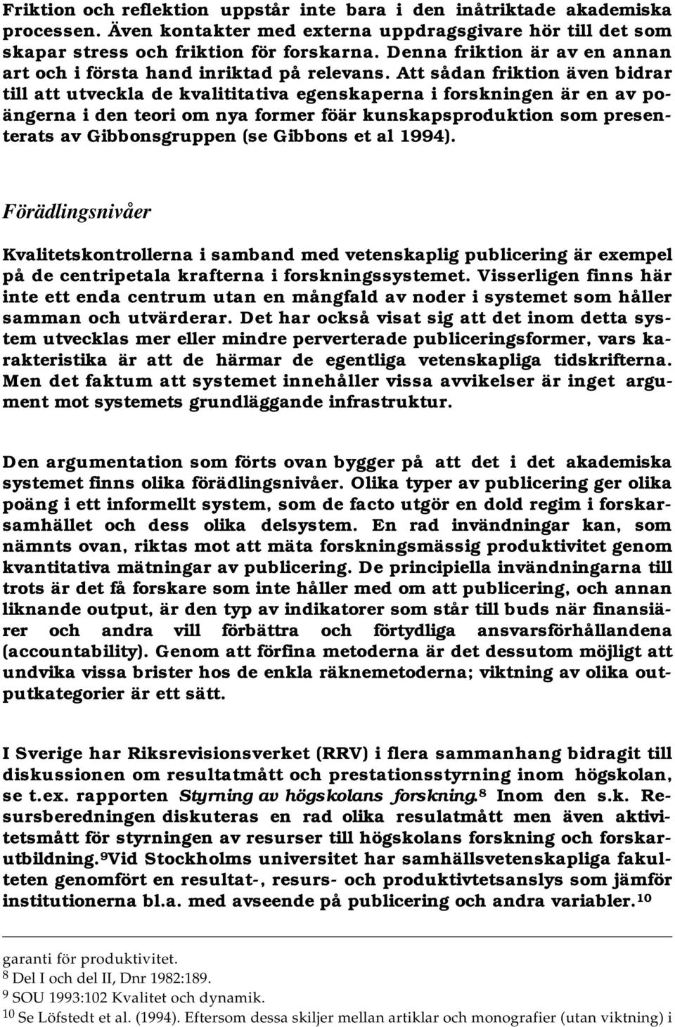 Att sådan friktion även bidrar till att utveckla de kvalititativa egenskaperna i forskningen är en av poängerna i den teori om nya former föär kunskapsproduktion som presenterats av Gibbonsgruppen