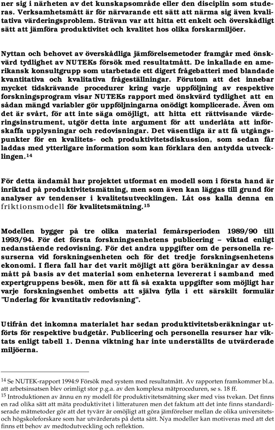 Nyttan och behovet av överskådliga jämförelsemetoder framgår med önskvärd tydlighet av NUTEKs försök med resultatmått.