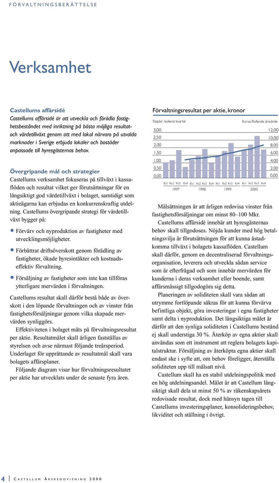 Övergripande mål och strategier Castellums verksamhet fokuseras på tillväxt i kassaflöden och resultat vilket ger förutsättningar för en långsiktigt god värdetillväxt i bolaget, samtidigt som