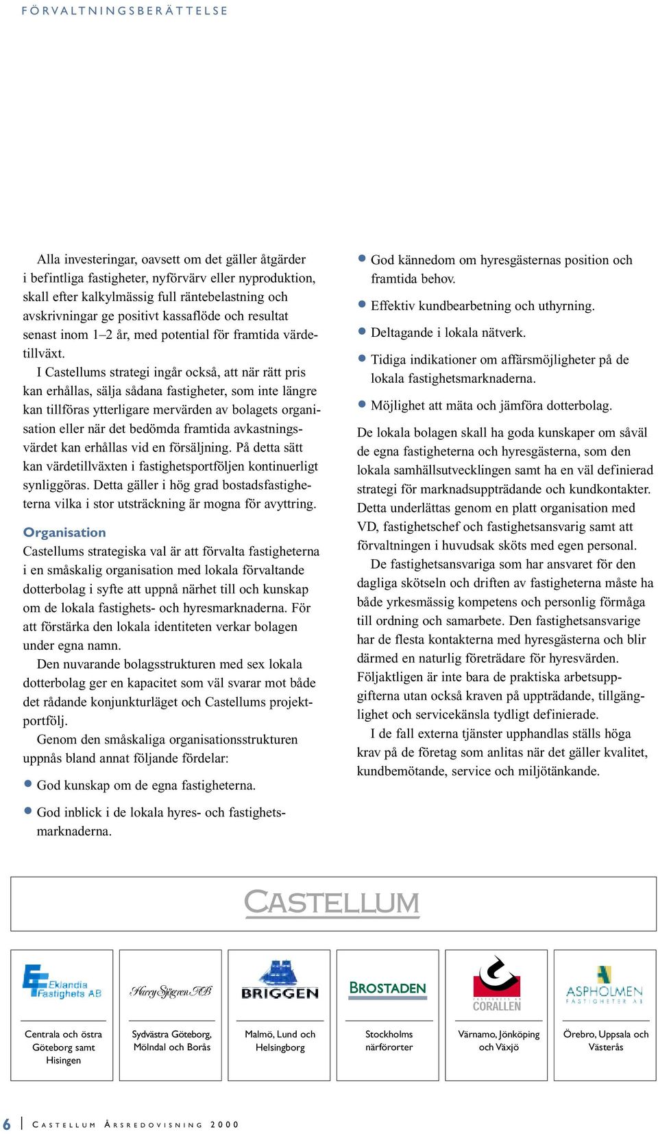 I Castellums strategi ingår också, att när rätt pris kan erhållas, sälja sådana fastigheter, som inte längre kan tillföras ytterligare mervärden av bolagets organisation eller när det bedömda