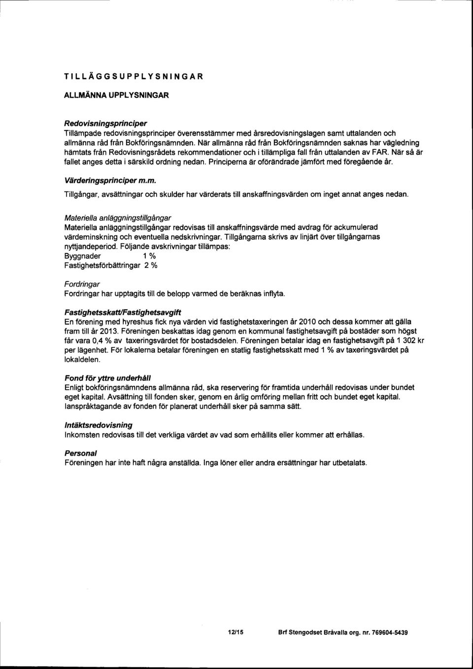 Ndr sa dir fallet anges detta i sdrskild ordning nedan. Principernar oforandrade j imfort med foreg6ende 6r. Viirderi ngspri nciper m. m. TillgAngar, avsittningar och skulder har vdrderats till anskaffningsvdrden om inget annat anges nedan.