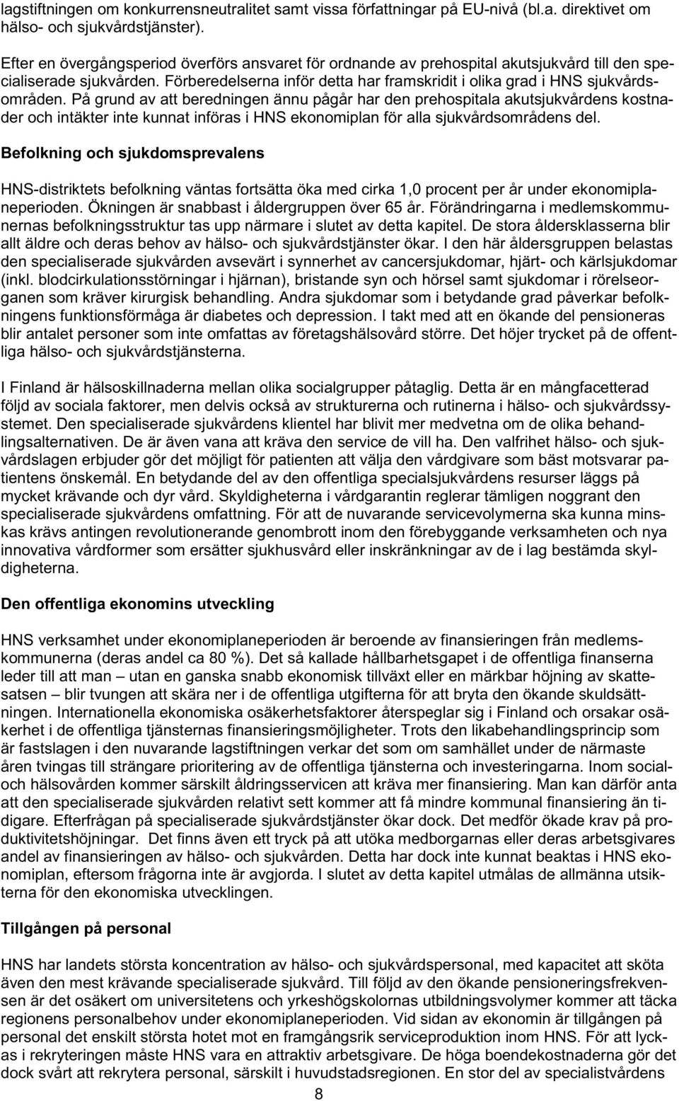 På grund av att beredningen ännu pågår har den prehospitala akutsjukvårdens kostnader och intäkter inte kunnat införas i HNS ekonomiplan för alla sjukvårdsområdens del.