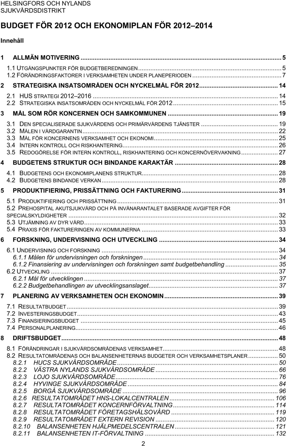 .. 19 3.1 DEN SPECIALISERADE SJUKVÅRDENS OCH PRIMÄRVÅRDENS TJÄNSTER... 19 3.2 MÅLEN I VÅRDGARANTIN... 22 3.3 MÅL FÖR KONCERNENS VERKSAMHET OCH EKONOMI... 25 3.4 INTERN KONTROLL OCH RISKHANTERING.