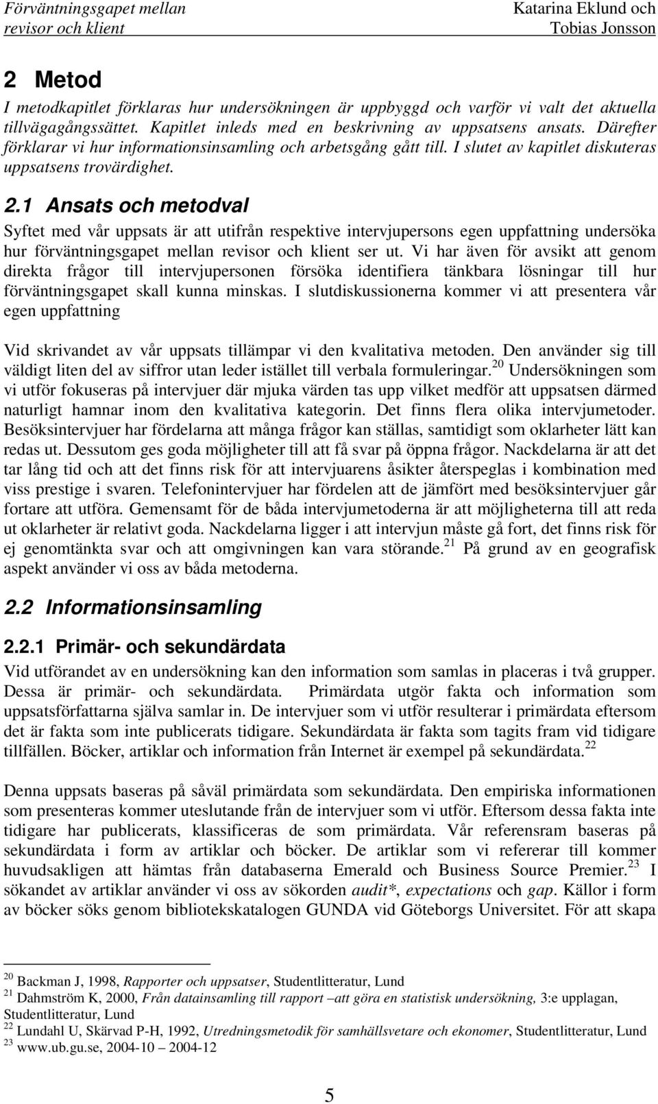 1 Ansats och metodval Syftet med vår uppsats är att utifrån respektive intervjupersons egen uppfattning undersöka hur förväntningsgapet mellan ser ut.